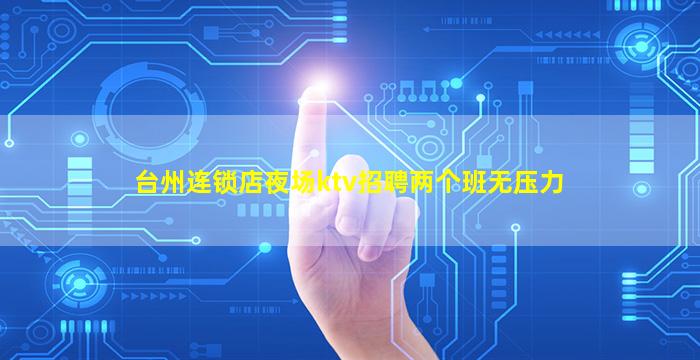 台州连锁店夜场ktv招聘两个班无压力