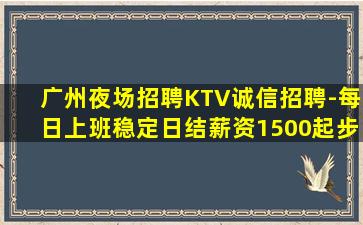 广州夜场招聘KTV诚信招聘-每日上班稳定日结薪资1500起步