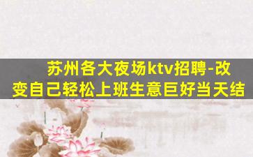 苏州各大夜场ktv招聘-改变自己轻松上班生意巨好当天结